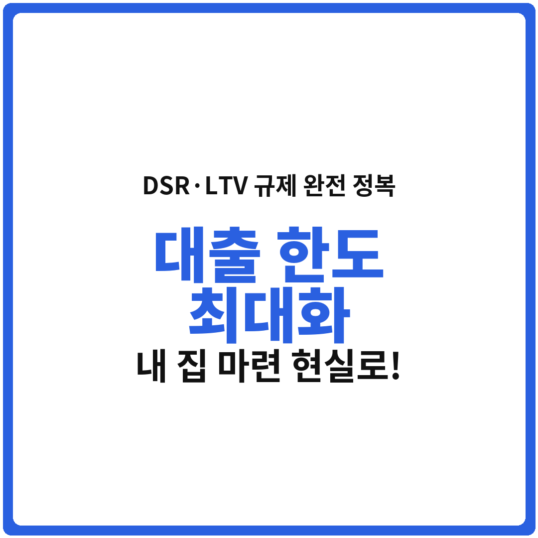 DSR·LTV 규제 완전 정복 — 내 집 마련 꿈을 현실로! 대출 한도 최대로 받는 방법
