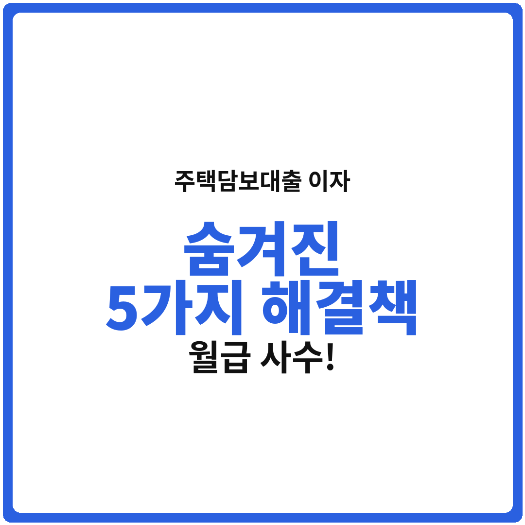 주택담보대출 이자 부담? 숨겨진 5가지 해결책으로 월급 사수!